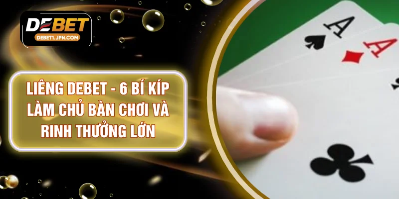 Liêng DEBET - 6 Bí Kíp Làm Chủ Bàn Chơi Và Rinh Thưởng Lớn