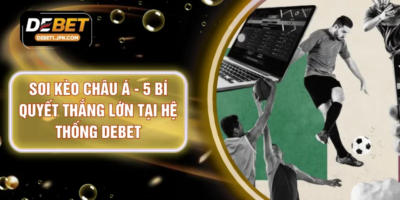 Soi Kèo Châu Á - 5 Bí Quyết Thắng Lớn Tại Hệ Thống DEBET