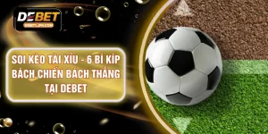 Soi Kèo Tài Xỉu - 6 Bí Kíp Bách Chiến Bách Thắng Tại DEBET
