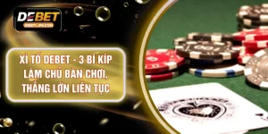 Xì Tố DEBET - 3 Bí Kíp Làm Chủ Bàn Chơi, Thắng Lớn Liên Tục